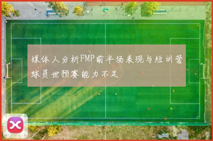 媒体人分析FMP前半场表现与短训营球员世预赛能力不足