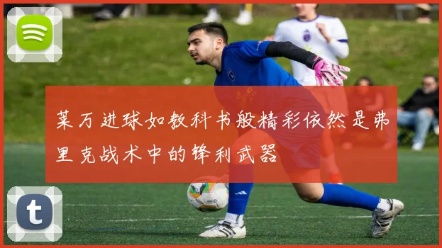 莱万进球如教科书般精彩依然是弗里克战术中的锋利武器