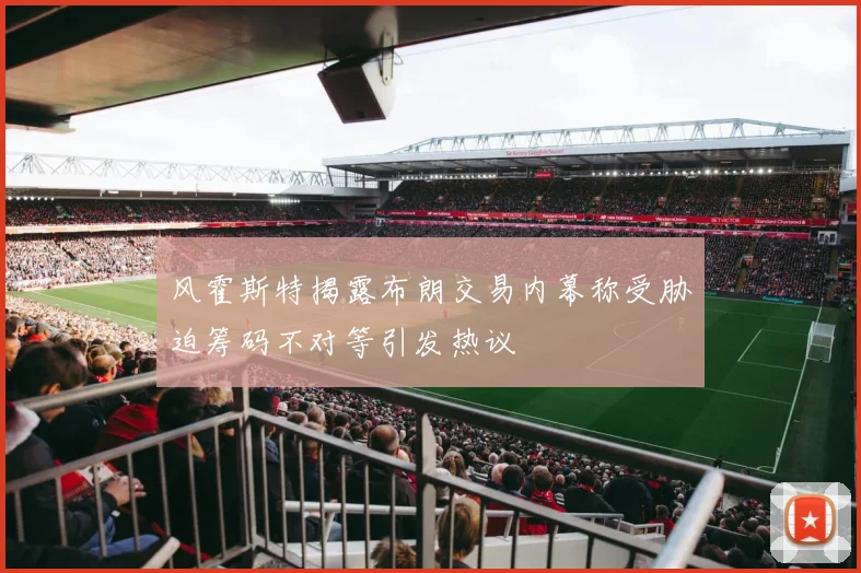 风霍斯特揭露布朗交易内幕称受胁迫筹码不对等引发热议