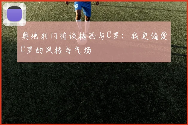 奥地利门将谈梅西与C罗：我更偏爱C罗的风格与气场