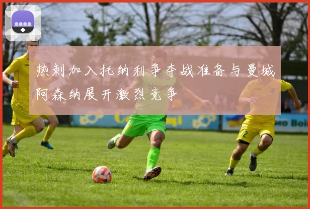 热刺加入托纳利争夺战准备与曼城阿森纳展开激烈竞争