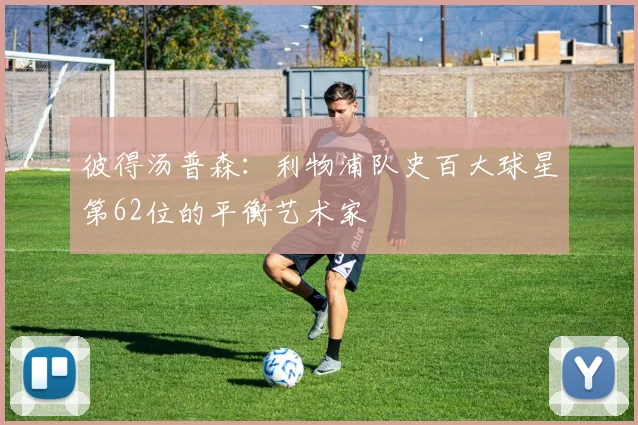 彼得汤普森：利物浦队史百大球星第62位的平衡艺术家