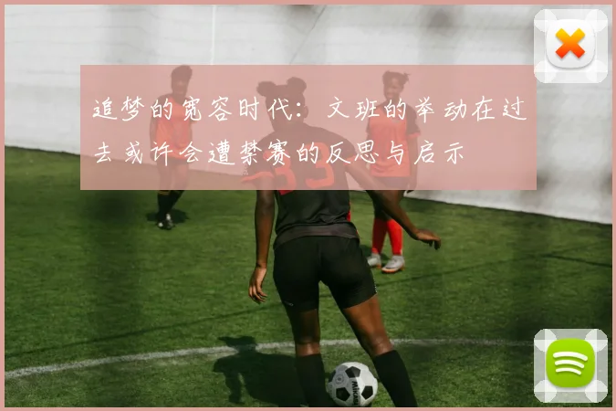 追梦的宽容时代：文班的举动在过去或许会遭禁赛的反思与启示