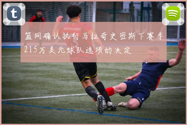 篮网确认执行马拉奇史密斯下赛季215万美元球队选项的决定