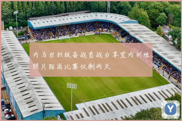 内马尔积极备战首战分享室内训练照片距离比赛仅剩两天