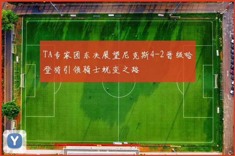 TA专家团东决展望尼克斯4-2晋级哈登将引领骑士蜕变之路