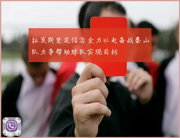 拉莫斯坚定信念全力以赴备战泰山队力争帮助球队实现目标