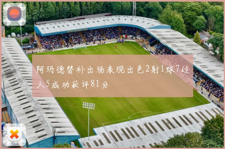 阿玛德替补出场表现出色2射1球7过人5成功获评81分