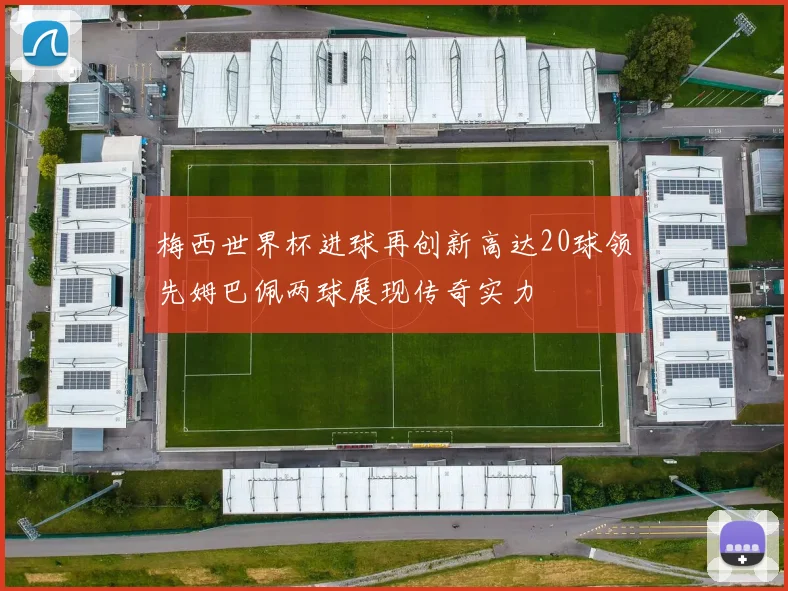 梅西世界杯进球再创新高达20球领先姆巴佩两球展现传奇实力