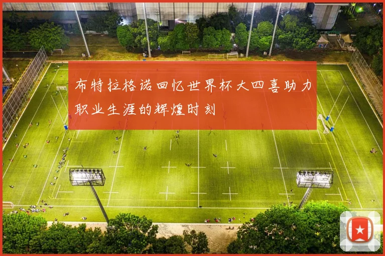 布特拉格诺回忆世界杯大四喜助力职业生涯的辉煌时刻
