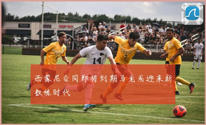 西蒙尼合同即将到期马竞或迎来新教练时代