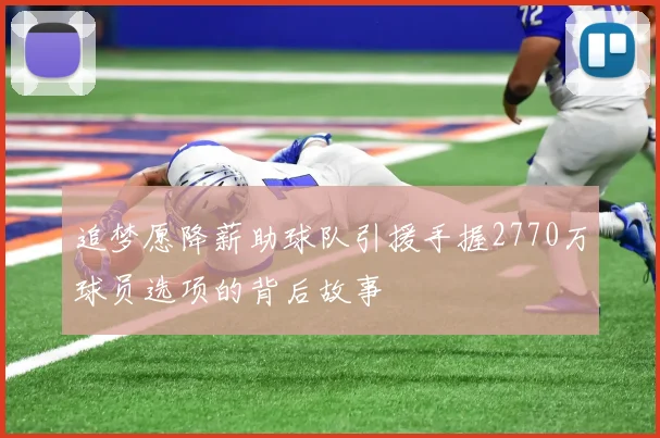 追梦愿降薪助球队引援手握2770万球员选项的背后故事