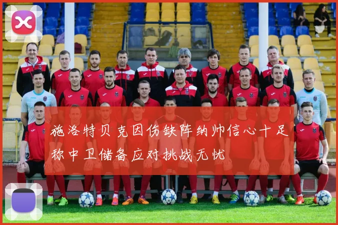 施洛特贝克因伤缺阵纳帅信心十足称中卫储备应对挑战无忧