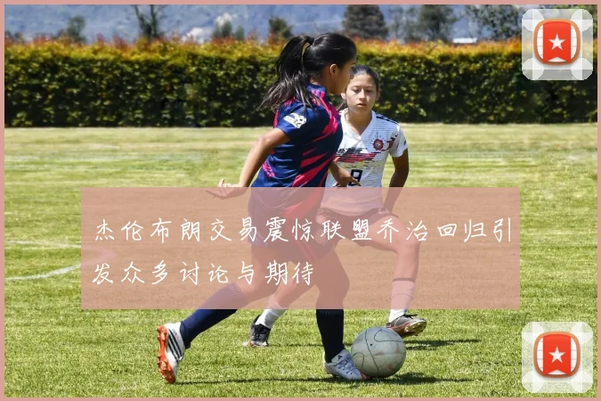 杰伦布朗交易震惊联盟乔治回归引发众多讨论与期待
