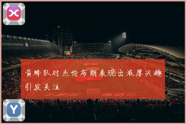 黄蜂队对杰伦布朗表现出浓厚兴趣引发关注